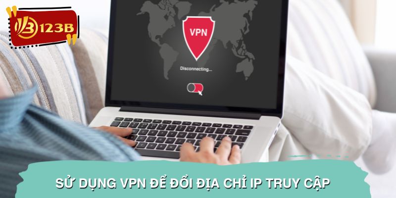 Thay đổi VPN cũng là phương pháp xử lý link vào NBET bị chặn dễ thao tác nhất